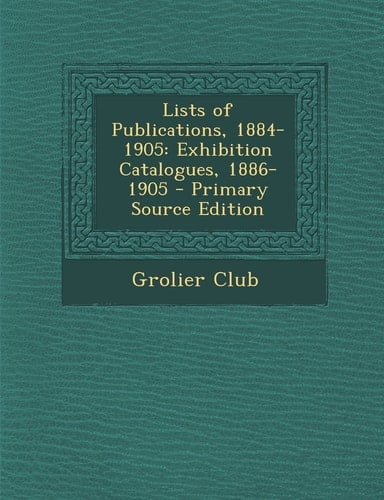 Lists of Publications, 1884-1905 Exhibition Catalogues, 1886-1905 - Primary Source Edition