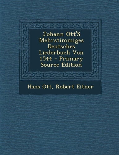 Johann Ott's Mehrstimmiges Deutsches Liederbuch Von 1544 - Primary Source Edition