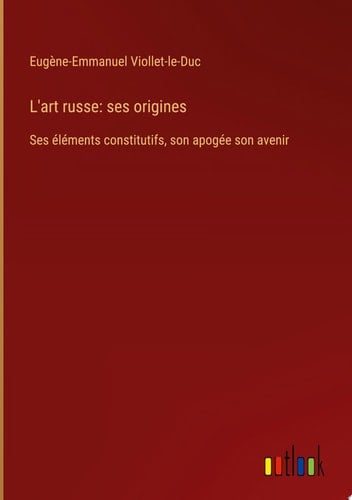 L'art russe: ses origines Ses éléments constitutifs, son apogée son avenir