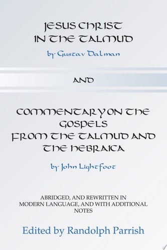 Jesus Christ in the Talmud and Commentary on the Gospels from the Talmud and the Hebraica Abridged, and Rewritten in Modern language, and with Additional Notes