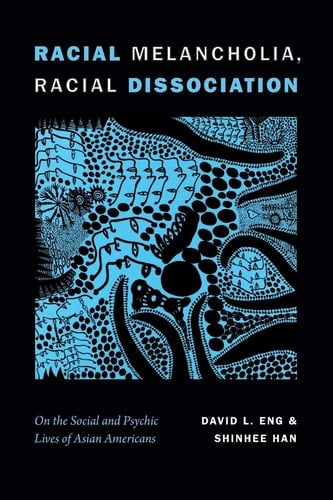 Racial Melancholia, Racial Dissociation On the Social and Psychic Lives of Asian Americans