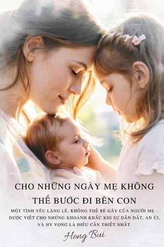 Cho Những Ngày Mẹ Không Thể Bước Đi Bên Con: Một Tình Yêu Lặng Lẽ, Không Thể Bẻ Gãy Của Người Mẹ - ... Khắc Khi Sự Dẫn Dắt, An Ủi, Và Hy Vọng Là Đi (Vietnamese Edition)