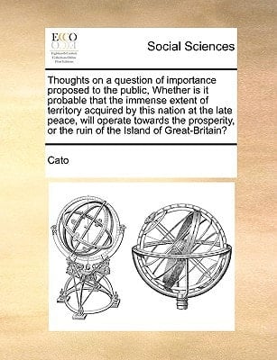 Thoughts on a question of importance proposed to the public, Whether is it probable that the immense extent of territory acquired by this nation at ... or the ruin of the Island of Great-Britain?