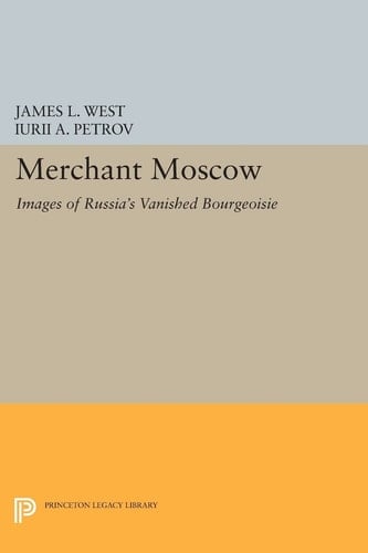 Merchant Moscow Images of Russia's Vanished Bourgeoisie