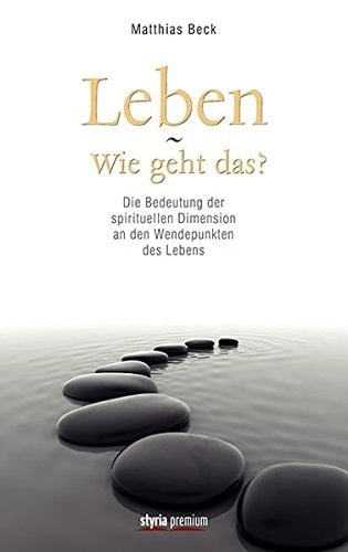 Leben - wie geht das? die Bedeutung der spirituellen Dimension an den Wendepunkten des Lebens