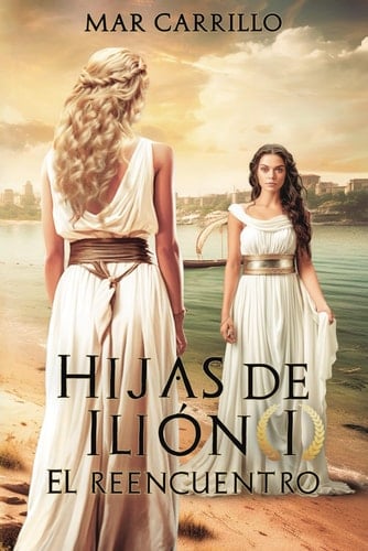 Hijas de Ilión: El Reencuentro (Spanish Edition)