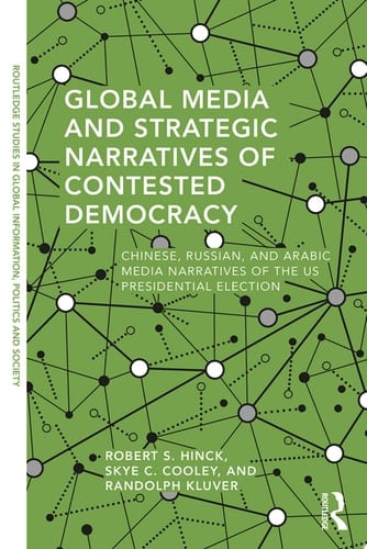 Global Media and Strategic Narratives of Contested Democracy Chinese, Russian, and Arabic Media Narratives of the US Presidential Election