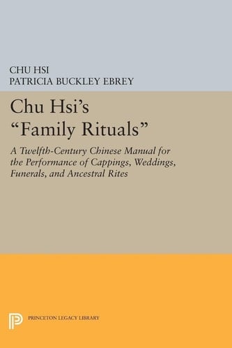 Chu Hsi's Family Rituals A Twelfth-Century Chinese Manual for the Performance of Cappings, Weddings, Funerals, and Ancestral Rites