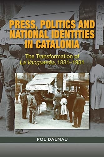 Press, Politics and National Identities in Catalonia The Transformation of La Vanguardia, 1881-1931