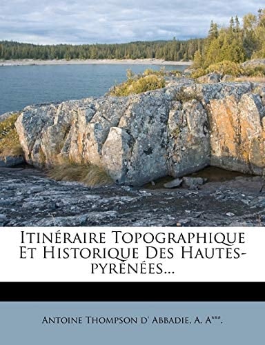 Itineraire Topographique Et Historique Des Hautes-Pyrenees... (French Edition)