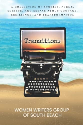 Transitions A Collection of Stories, Poems, Scripts, and Essays about Courage, Resilience, and Transformation