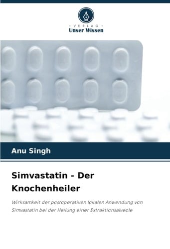 Simvastatin - Der Knochenheiler: Wirksamkeit der postoperativen lokalen Anwendung von Simvastatin bei der Heilung einer Extraktionsalveole (German Edition)