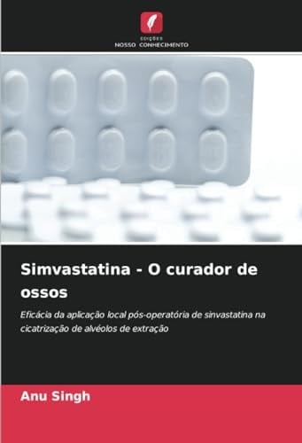 Simvastatina - O curador de ossos: Eficácia da aplicação local pós-operatória de sinvastatina na cicatrização de alvéolos de extração (Portuguese Edition)