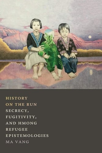 History on the Run Secrecy, Fugitivity, and Hmong Refugee Epistemologies