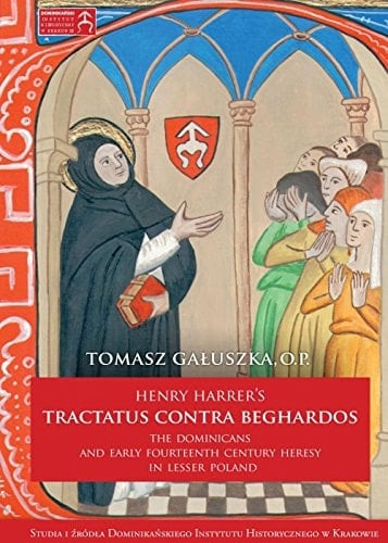 Henry Harrer's Tractatus Contra Beghardos The Dominicans and Early Fourteenth Century Heresy in Lesser Poland