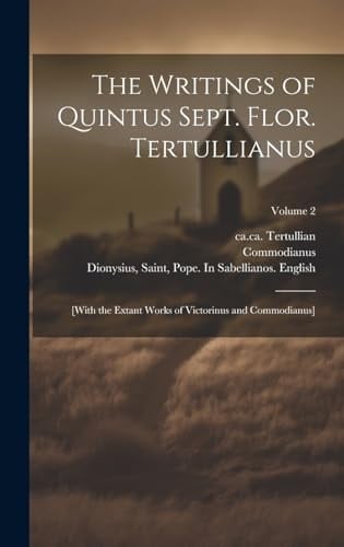 The Writings of Quintus Sept. Flor. Tertullianus [with the Extant Works of Victorinus and Commodianus]; Volume 2