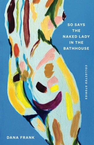 So Says the Naked Lady in the Bathhouse: Collected Stories