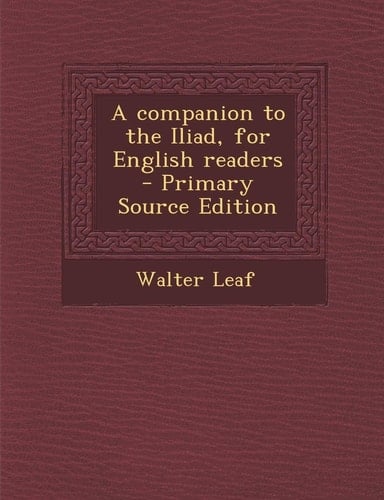 A Companion to the Iliad, for English Readers - Primary Source Edition