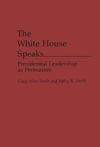 The White House Speaks: Presidential Leadership as Persuasion (Praeger Series in Political Communication)