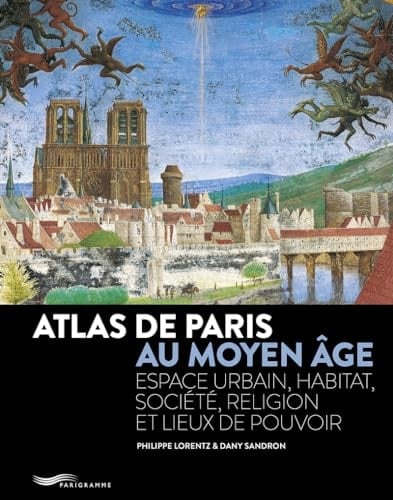 Atlas de Paris au Moyen âge espace urbain, habitat, société, religion, lieux de pouvoir