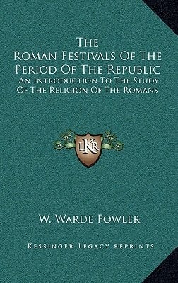 The Roman Festivals Of The Period Of The Republic: An Introduction To The Study Of The Religion Of The Romans