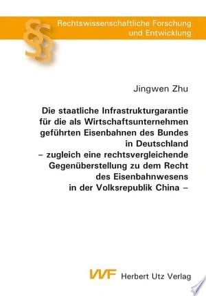 Die staatliche Infrastrukturgarantie für die als Wirtschaftsunternehmen geführten Eisenbahnen des Bundes in Deutschland zugleich eine rechtsvergleichende Gegenüberstellung zu dem Recht des Eisenbahnwesens in der Volksrepublik China