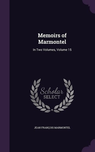 Memoirs of Marmontel In Two Volumes, Volume 15