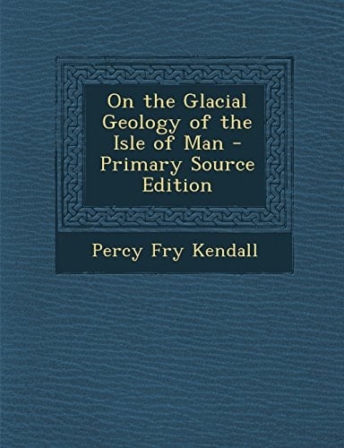 On the Glacial Geology of the Isle of Man - Primary Source Edition