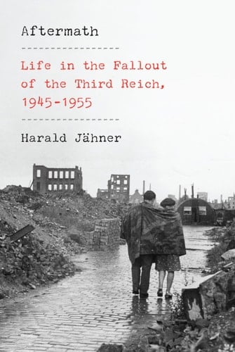 Aftermath Life in the Fallout of the Third Reich, 1945-1955