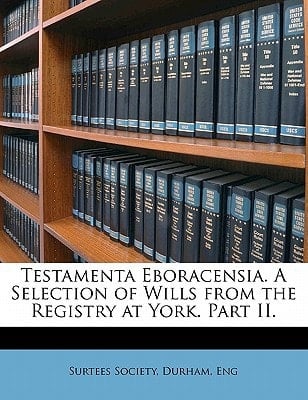 Testamenta Eboracensia. A Selection of Wills from the Registry at York. Part II, Volume 30