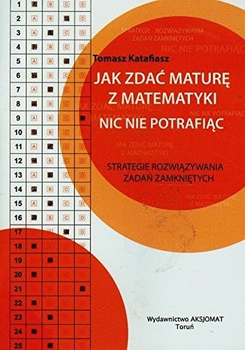 Jak zdać maturę z matematyki, nic nie potrafiąc strategie rozwiązywania zadań zamkniętych