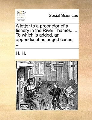 A letter to a proprietor of a fishery in the River Thames. ... To which is added, an appendix of adjudged cases, ...