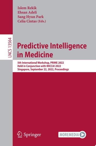 Predictive Intelligence in Medicine 5th International Workshop, PRIME 2022, Held in Conjunction with MICCAI 2022, Singapore, September 22, 2022, Proceedings