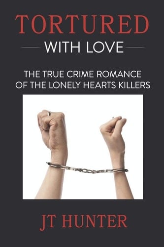 Tortured With Love The True Crime Romance of the Lonely Hearts Killers