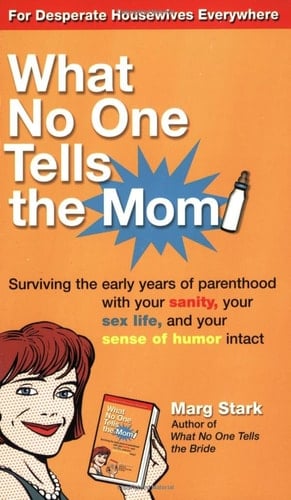 What No One Tells the Mom Surviving the Early Years of Parenthood with Your Sanity, Your Sex Life, and Your Sense of Humor Intact