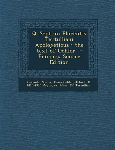 Q. Septimi Florentis Tertulliani Apologeticus The Text of Oehler - Primary Source Edition