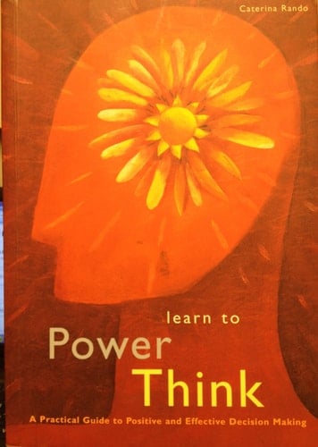 Learn to Power Think A Practical Guide to Positive and Effective Decision Making