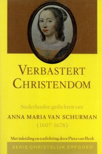Verbastert christendom Nederlandse gedichten van Anna Maria van Schurman, 1607-1678