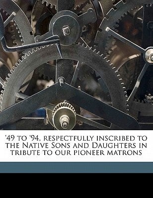 '49 to '94, respectfully inscribed to the Native Sons and Daughters in tribute to our pioneer matrons