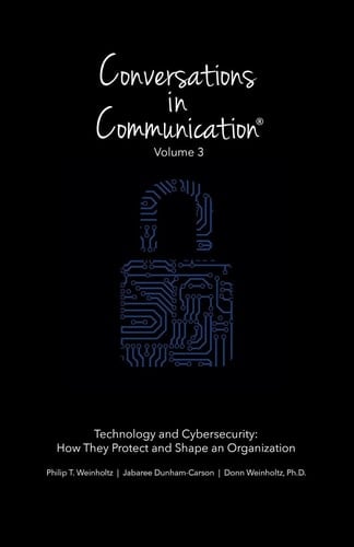 Conversations in Communication Volume 3: Technology and Cybersecurity: How They Protect and Shape an Organization