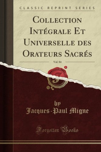 Collection Intégrale Et Universelle Des Orateurs Sacrés, Vol. 84 (Classic Reprint)