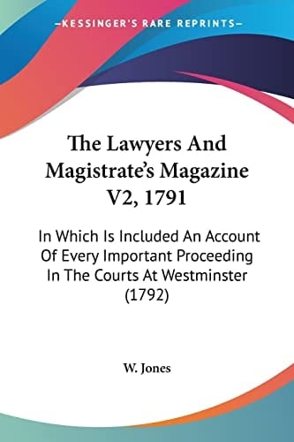 The Lawyers And Magistrate's Magazine V2, 1791 In Which Is Included An Account Of Every Important Proceeding In The Courts At Westminster (1792)