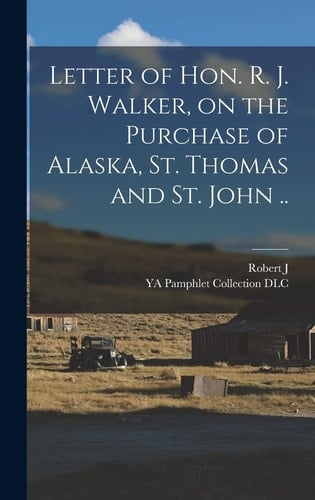 Letter of Hon. R. J. Walker, on the Purchase of Alaska, St. Thomas and St. John ..
