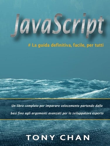 JavaScript, la guida definitiva, facile, per tutti: Un libro completo per imparare a programmare velocemente partendo dalle basi fino agli argomenti ... per lo sviluppatore esperto (Italian Edition)