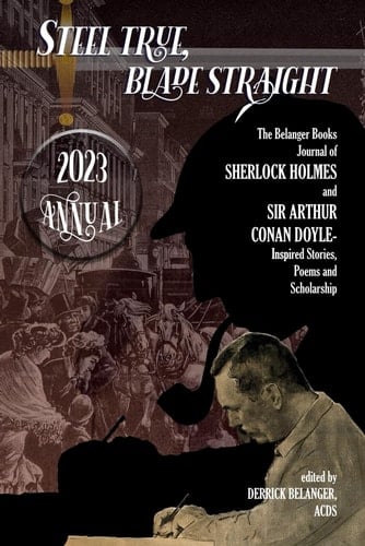 Steel True, Blade Straight 2023 Annual: The Belanger Books Journal of SHERLOCK HOLMES and SIR ARTHUR CONAN DOYLE-Inspired Stories, Poems and Scholarship