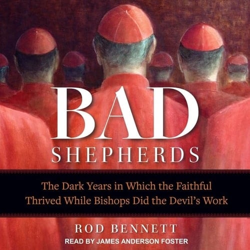 The Bad Shepherds: The Dark Years in Which the Faithful Thrived While Bishops Did the Devil's Work