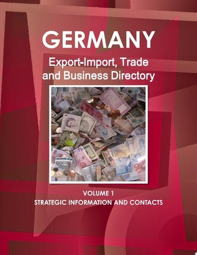 Germany Export-Import, Trade and Business Directory Volume 1 Strategic Information and Contacts