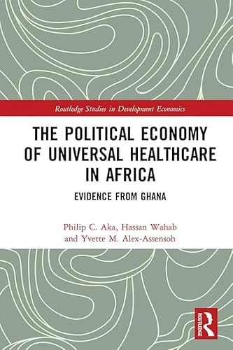 The Political Economy of Universal Healthcare in Africa: Evidence from Ghana (Routledge Studies in Development Economics)