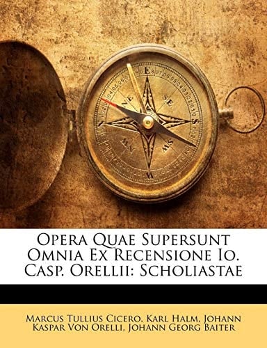 Opera Quae Supersunt Omnia Ex Recensione Io. Casp. Orellii: Scholiastae (Latin Edition)