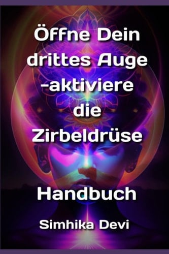 Öffne Dein Drittes Auge -aktiviere die Zirbeldrüse: Handbuch (German Edition)